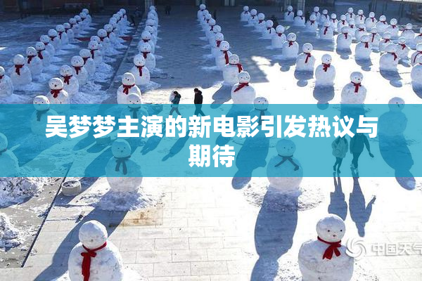 吴梦梦主演的新电影引发热议与期待