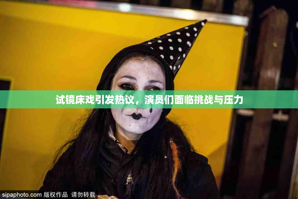 试镜床戏引发热议，演员们面临挑战与压力