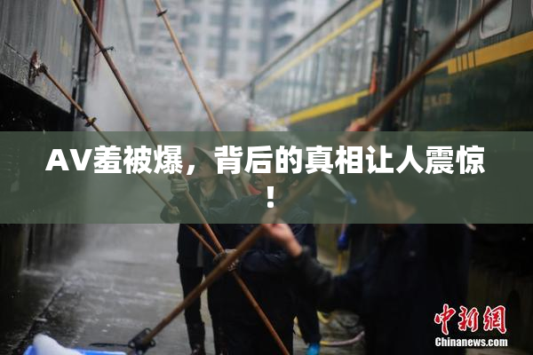 AV羞被爆，背后的真相让人震惊！