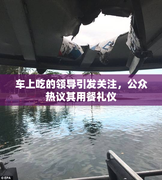 车上吃的领导引发关注，公众热议其用餐礼仪
