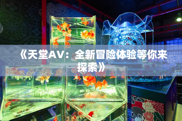 《天堂A∨：全新冒险体验等你来探索》