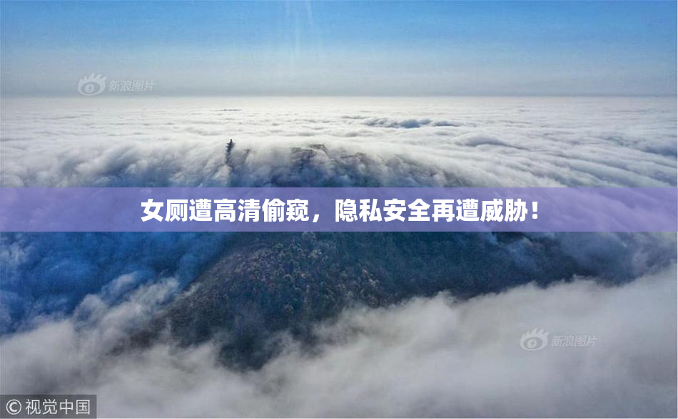 女厕遭高清偷窥，隐私安全再遭威胁！