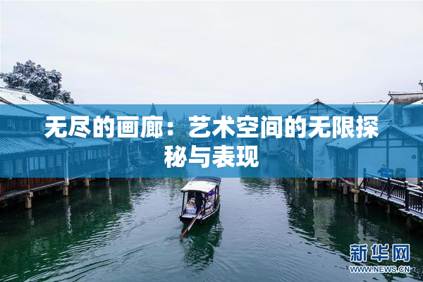 无尽的画廊：艺术空间的无限探秘与表现