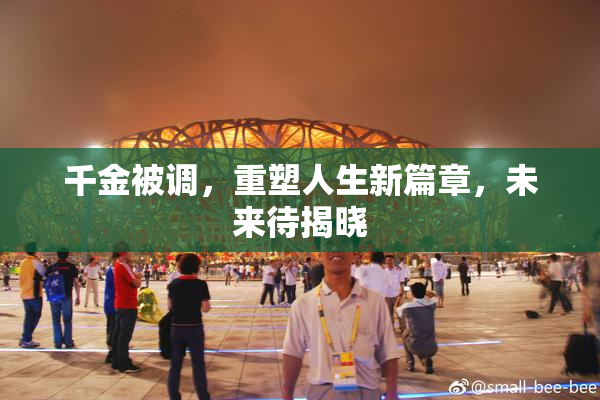 千金被调，重塑人生新篇章，未来待揭晓