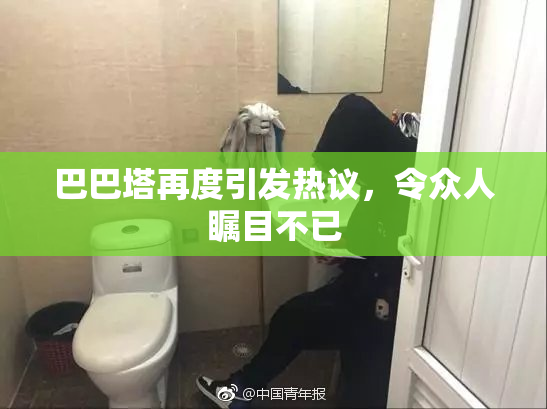 巴巴塔再度引发热议，令众人瞩目不已