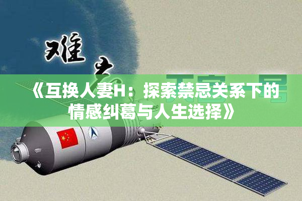 《互换人妻H：探索禁忌关系下的情感纠葛与人生选择》