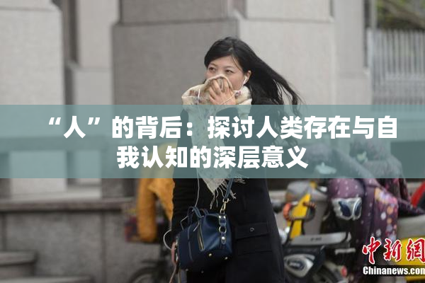 “人”的背后：探讨人类存在与自我认知的深层意义