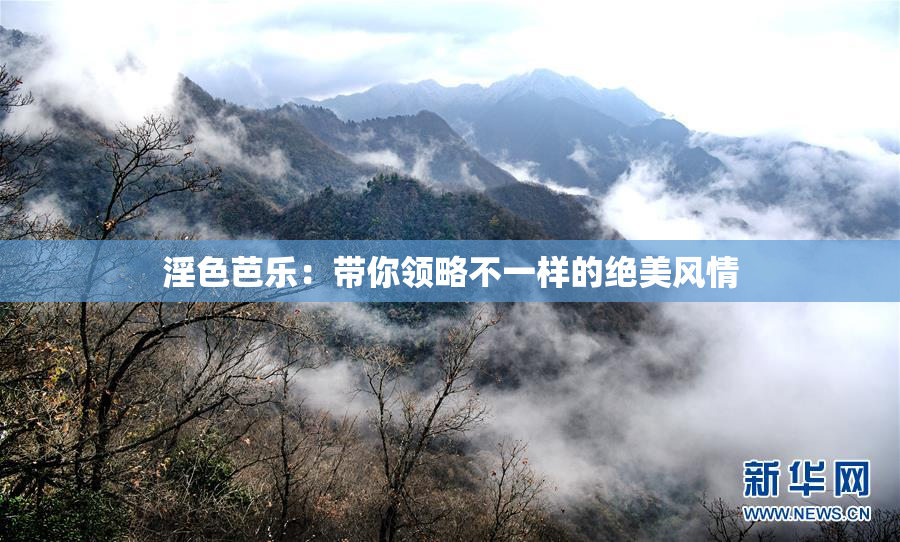 淫色芭乐：带你领略不一样的绝美风情