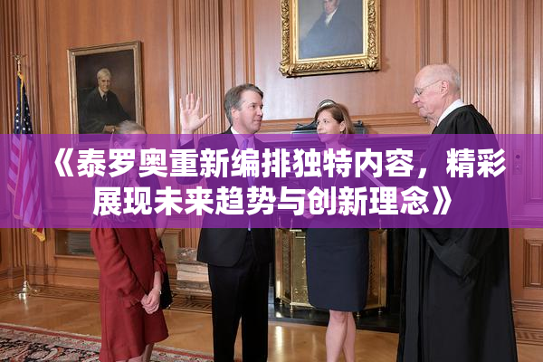 《泰罗奥重新编排独特内容，精彩展现未来趋势与创新理念》