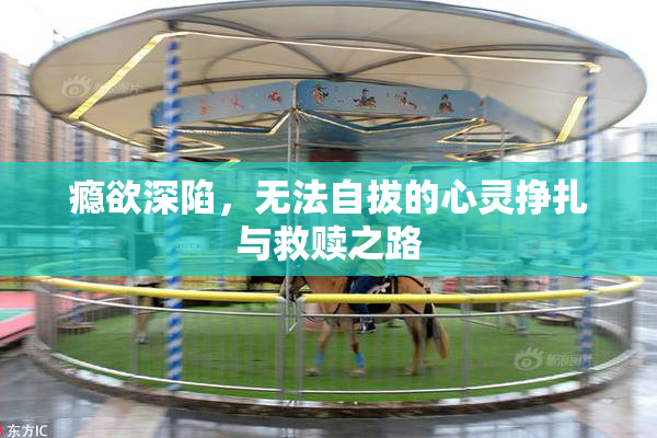 瘾欲深陷，无法自拔的心灵挣扎与救赎之路