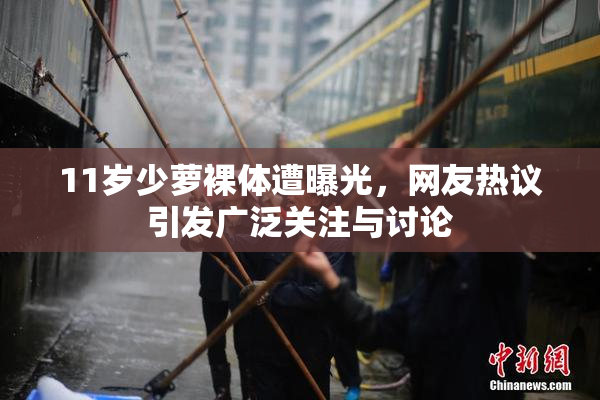 11岁少萝裸体遭曝光，网友热议引发广泛关注与讨论