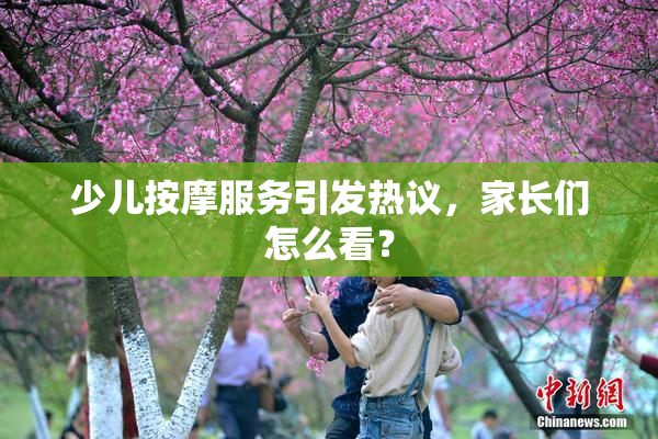 少儿按摩服务引发热议，家长们怎么看？