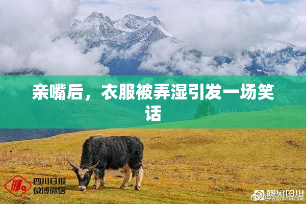 亲嘴后，衣服被弄湿引发一场笑话
