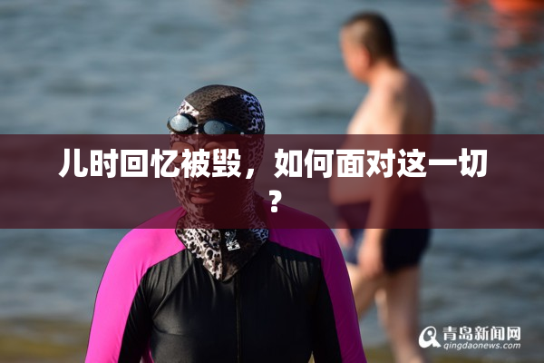 儿时回忆被毁，如何面对这一切？