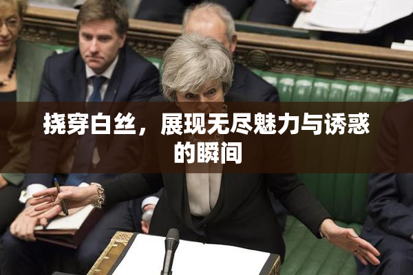 挠穿白丝，展现无尽魅力与诱惑的瞬间
