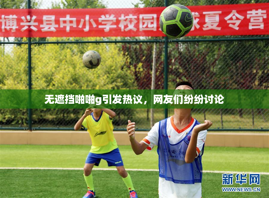 无遮挡啪啪g引发热议，网友们纷纷讨论