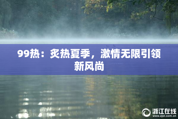 99热：炙热夏季，激情无限引领新风尚