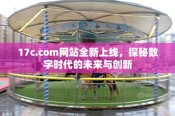 17c.com网站全新上线，探秘数字时代的未来与创新