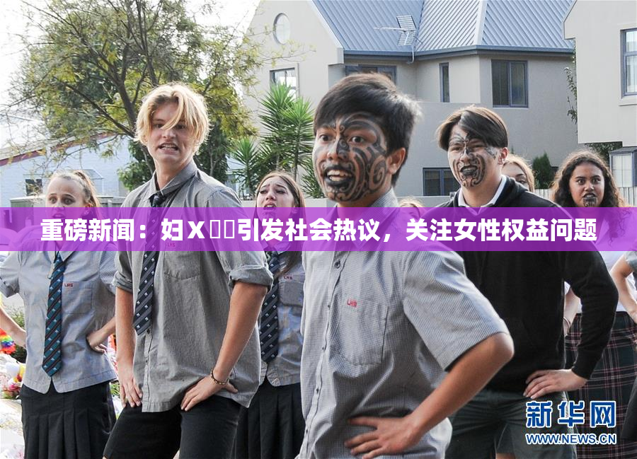 重磅新闻：妇Ⅹ乄乂引发社会热议，关注女性权益问题