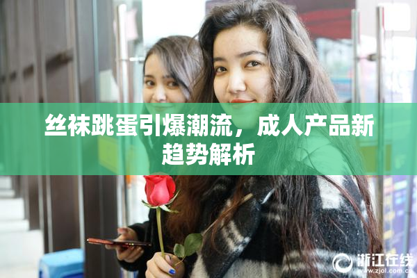 丝袜跳蛋引爆潮流，成人产品新趋势解析