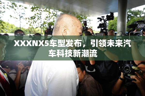 XXXNX5车型发布，引领未来汽车科技新潮流