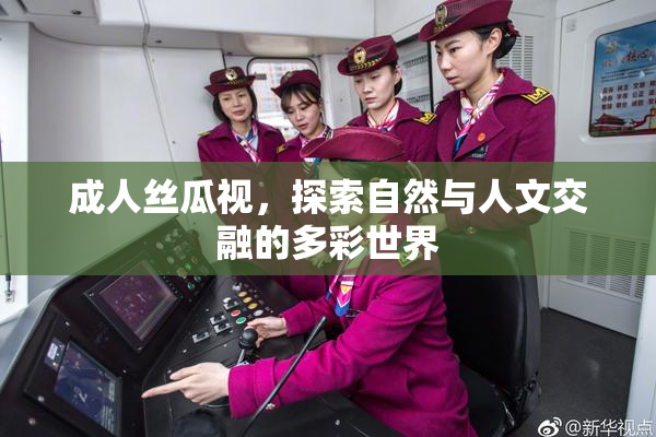 成人丝瓜视，探索自然与人文交融的多彩世界