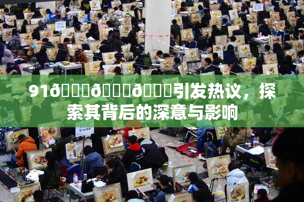 91🍆🍑🔞引发热议，探索其背后的深意与影响