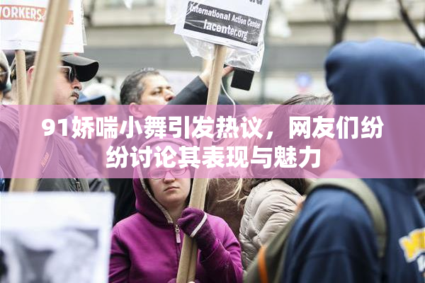 91娇喘小舞引发热议，网友们纷纷讨论其表现与魅力