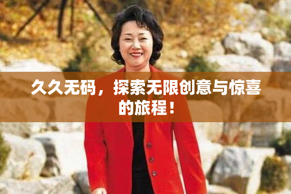 久久无码，探索无限创意与惊喜的旅程！