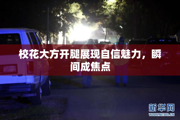 校花大方开腿展现自信魅力，瞬间成焦点