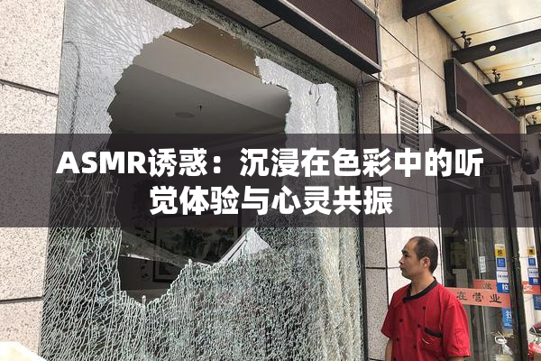 ASMR诱惑：沉浸在色彩中的听觉体验与心灵共振