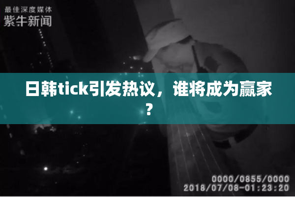 日韩tick引发热议，谁将成为赢家？
