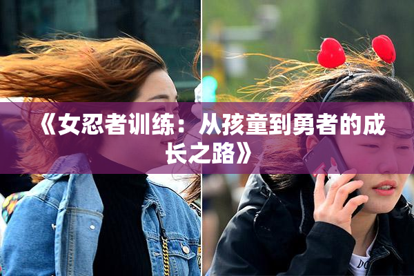 《女忍者训练：从孩童到勇者的成长之路》