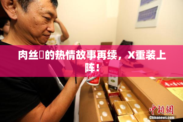 肉丝祙的热情故事再续，X重装上阵！