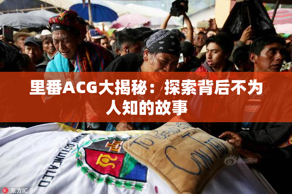 里番ACG大揭秘：探索背后不为人知的故事
