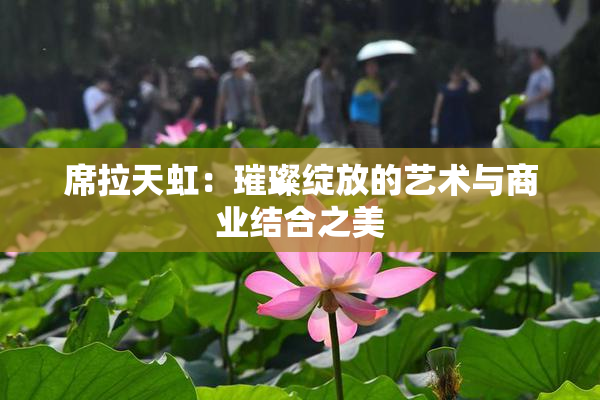 席拉天虹：璀璨绽放的艺术与商业结合之美
