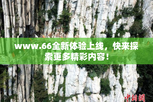 www.66全新体验上线，快来探索更多精彩内容！