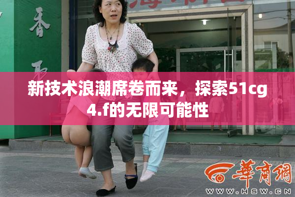 新技术浪潮席卷而来，探索51cg4.f的无限可能性