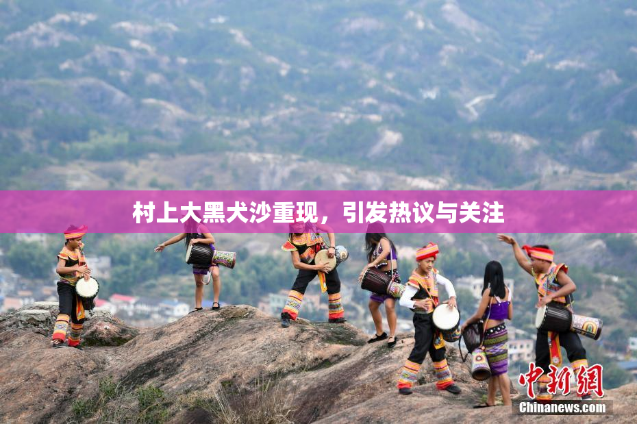 村上大黑犬沙重现，引发热议与关注
