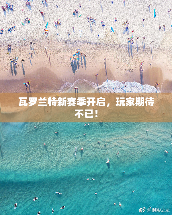 瓦罗兰特新赛季开启，玩家期待不已！