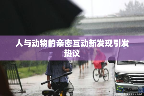 人与动物的亲密互动新发现引发热议