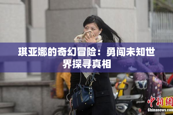 琪亚娜的奇幻冒险：勇闯未知世界探寻真相