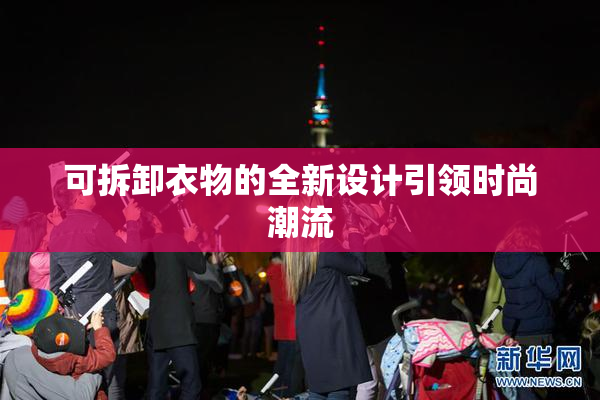 可拆卸衣物的全新设计引领时尚潮流