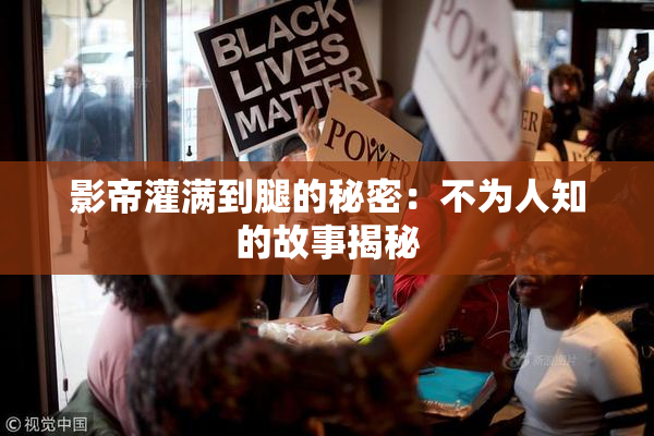 影帝灌满到腿的秘密：不为人知的故事揭秘