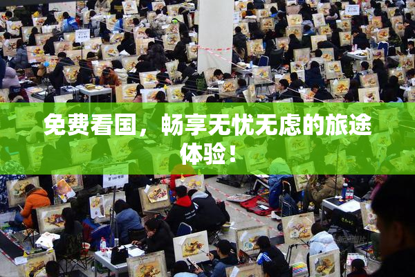 免费看国，畅享无忧无虑的旅途体验！
