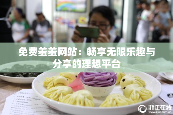 免费羞羞网站：畅享无限乐趣与分享的理想平台