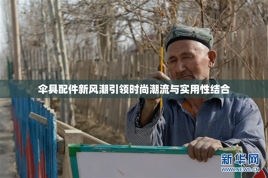 伞具配件新风潮引领时尚潮流与实用性结合
