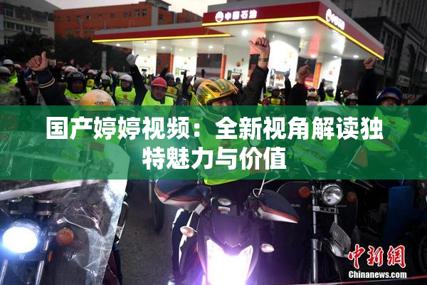 国产婷婷视频：全新视角解读独特魅力与价值