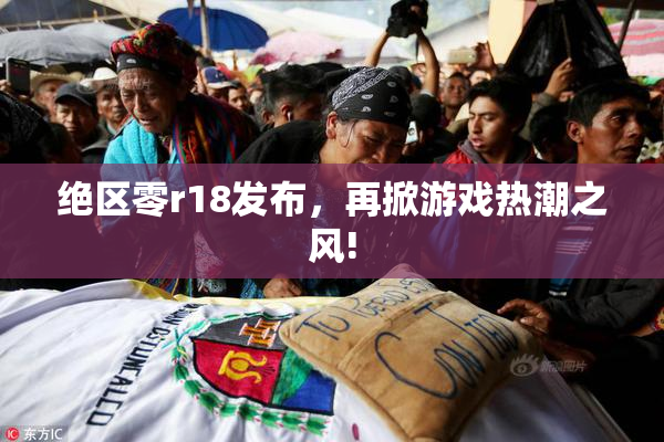 绝区零r18发布，再掀游戏热潮之风!
