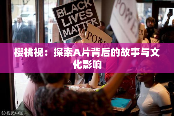 樱桃视：探索A片背后的故事与文化影响